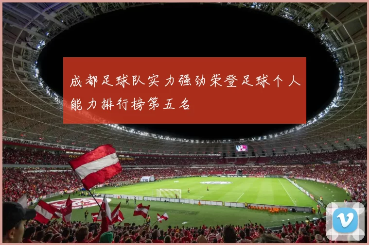 成都足球队实力强劲荣登足球个人能力排行榜第五名
