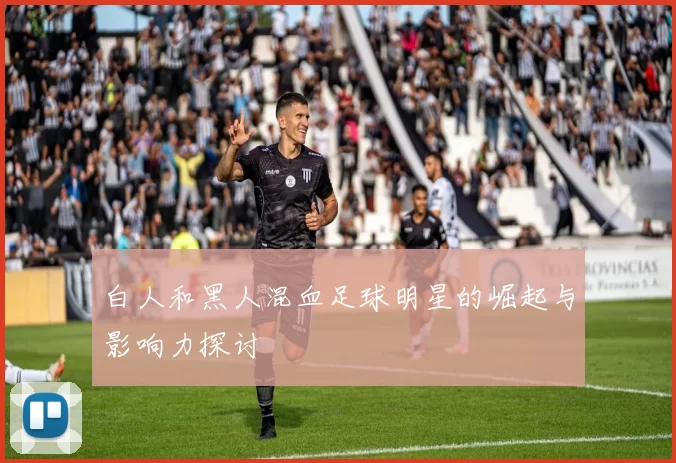 白人和黑人混血足球明星的崛起与影响力探讨