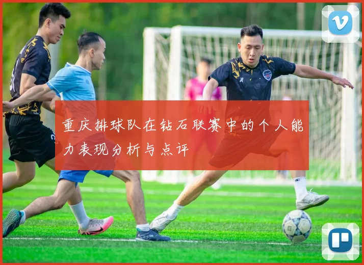 重庆排球队在钻石联赛中的个人能力表现分析与点评