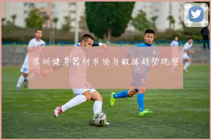 深圳健身器材市场与锻炼趋势观察