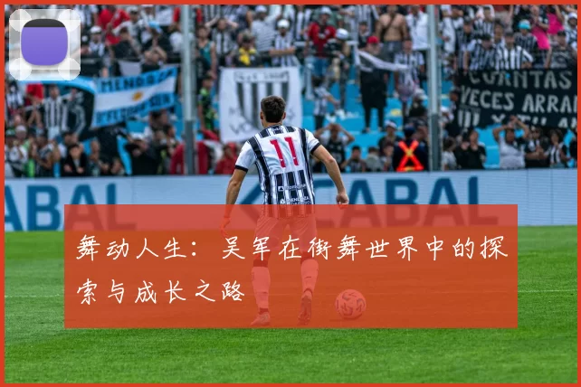舞动人生：吴军在街舞世界中的探索与成长之路