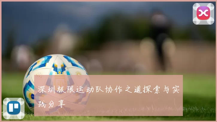 深圳极限运动队协作之道探索与实践分享