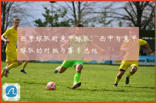 西甲球队对意甲球队：西甲与意甲球队的对抗与赛季总结