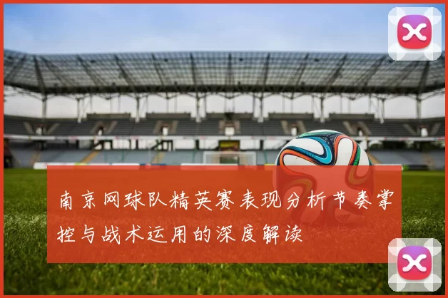 南京网球队精英赛表现分析节奏掌控与战术运用的深度解读