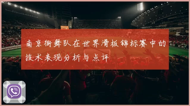南京街舞队在世界滑板锦标赛中的技术表现分析与点评