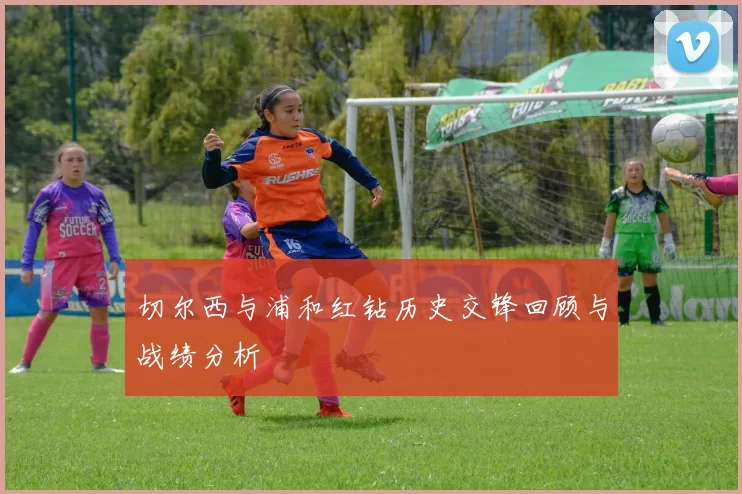 切尔西与浦和红钻历史交锋回顾与战绩分析