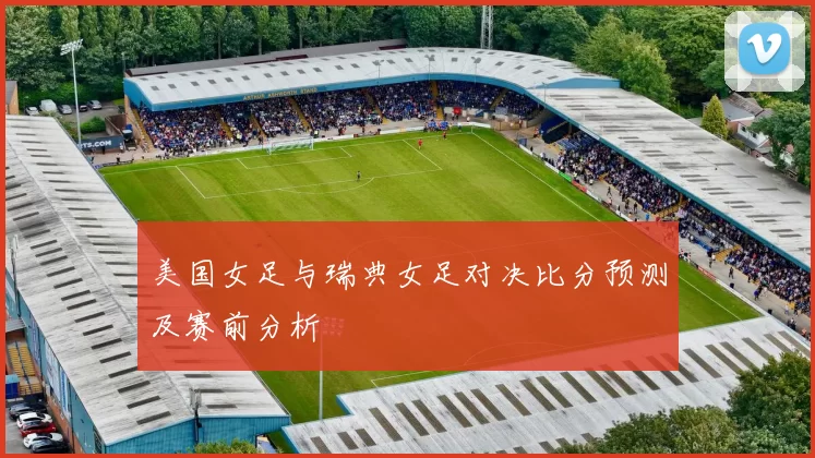 美国女足与瑞典女足对决比分预测及赛前分析