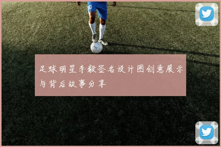 足球明星李毅签名设计图创意展示与背后故事分享