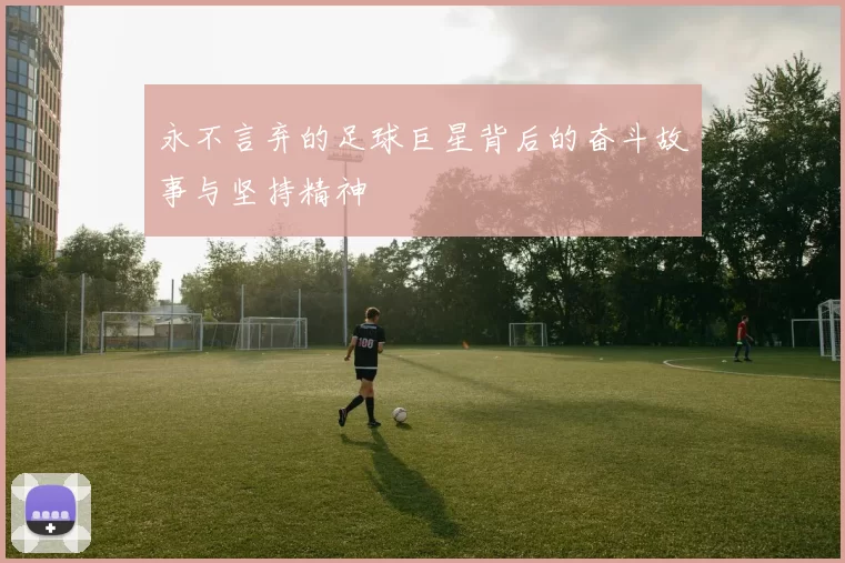 永不言弃的足球巨星背后的奋斗故事与坚持精神