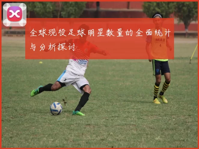 全球现役足球明星数量的全面统计与分析探讨