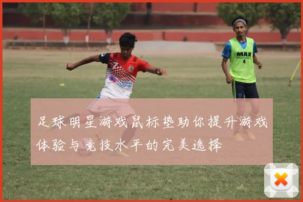 足球明星游戏鼠标垫助你提升游戏体验与竞技水平的完美选择