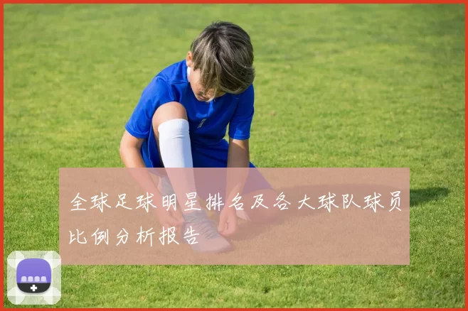 全球足球明星排名及各大球队球员比例分析报告