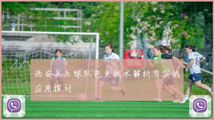西安乒乓球队包夹战术解析与实战应用探讨