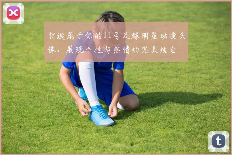 打造属于你的11号足球明星动漫头像，展现个性与热情的完美结合