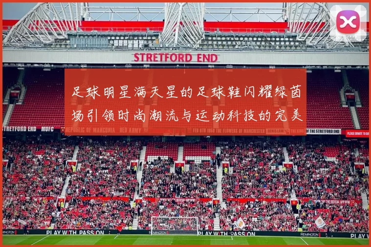 足球明星满天星的足球鞋闪耀绿茵场引领时尚潮流与运动科技的完美结合