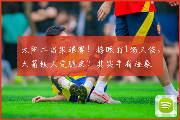 太阳二当家退赛！榜眼打1场又伤，火箭铁人变脆皮？其实早有迹象