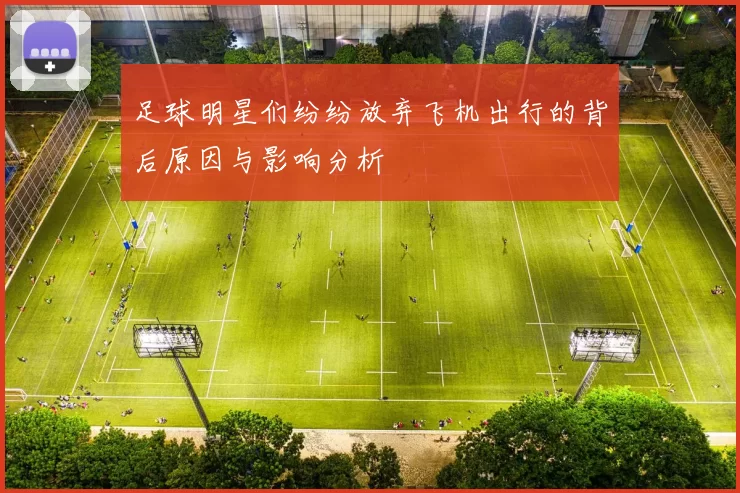 足球明星们纷纷放弃飞机出行的背后原因与影响分析