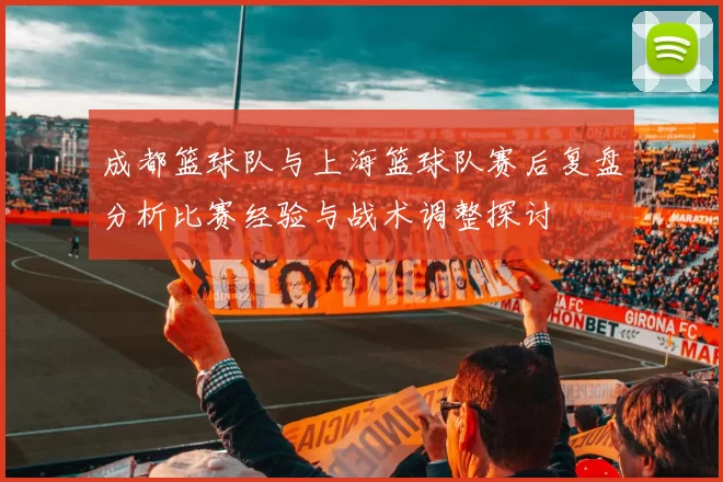 成都篮球队与上海篮球队赛后复盘分析比赛经验与战术调整探讨