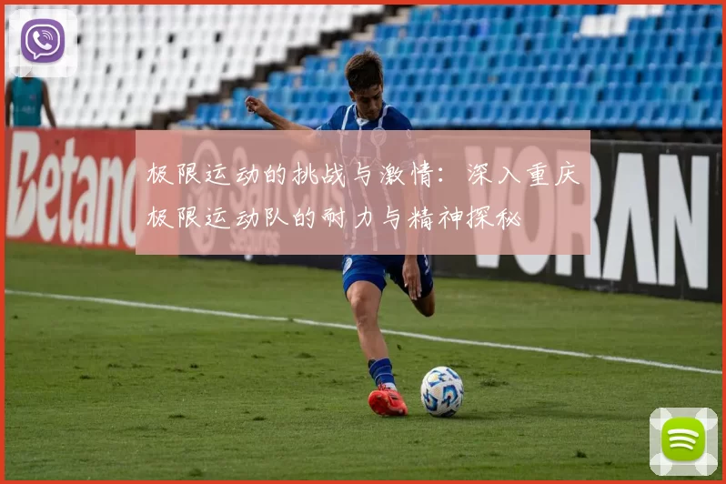 极限运动的挑战与激情：深入重庆极限运动队的耐力与精神探秘