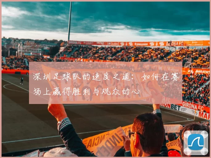 深圳足球队的速度之道：如何在赛场上赢得胜利与观众的心