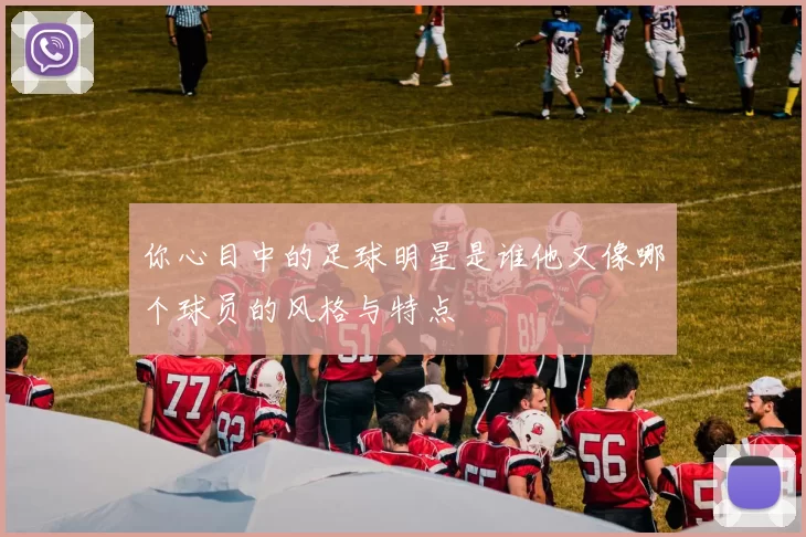 你心目中的足球明星是谁他又像哪个球员的风格与特点