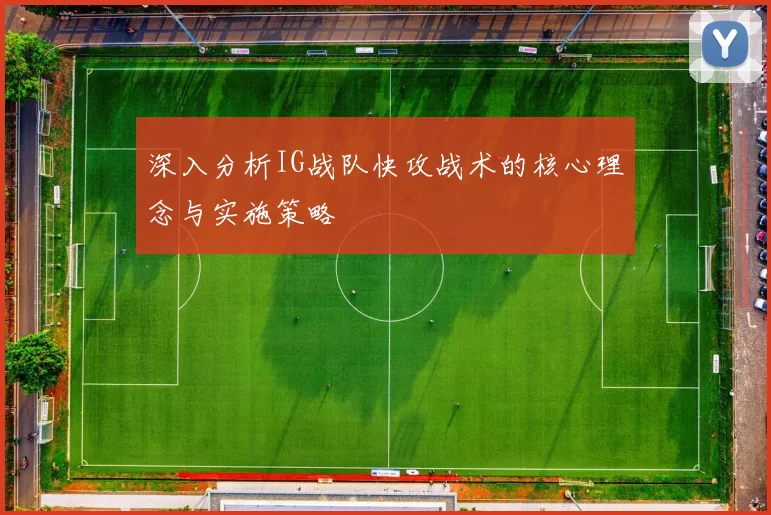 深入分析IG战队快攻战术的核心理念与实施策略