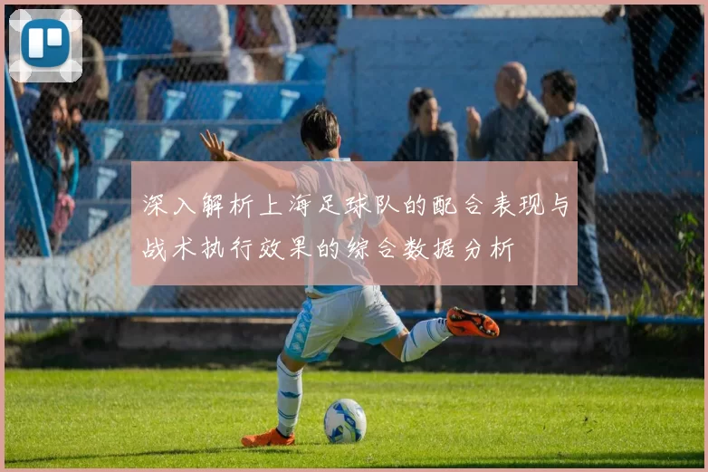深入解析上海足球队的配合表现与战术执行效果的综合数据分析