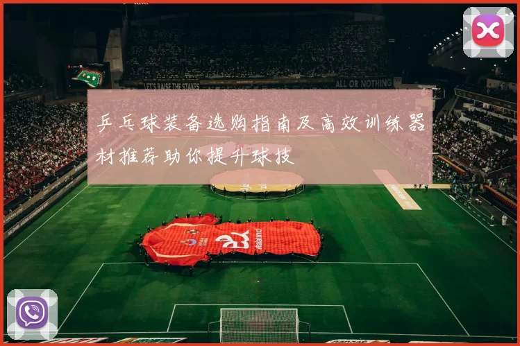 乒乓球装备选购指南及高效训练器材推荐助你提升球技