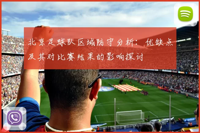 北京足球队区域防守分析：优缺点及其对比赛结果的影响探讨