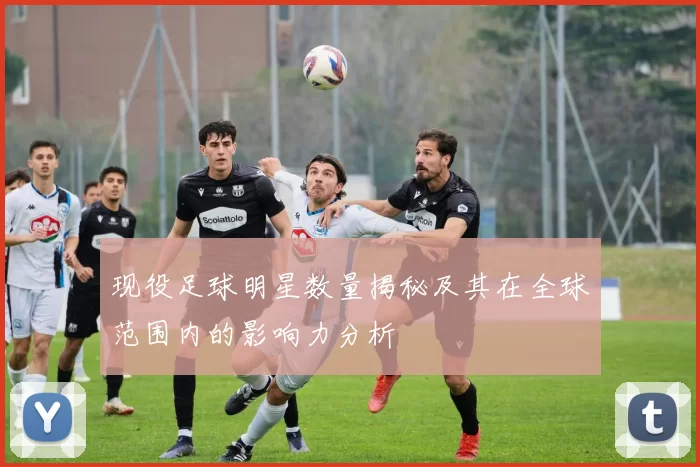 现役足球明星数量揭秘及其在全球范围内的影响力分析