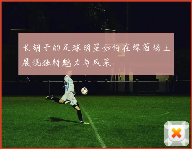 长胡子的足球明星如何在绿茵场上展现独特魅力与风采