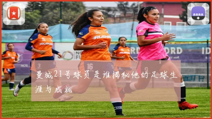 曼城21号球员是谁揭秘他的足球生涯与成就