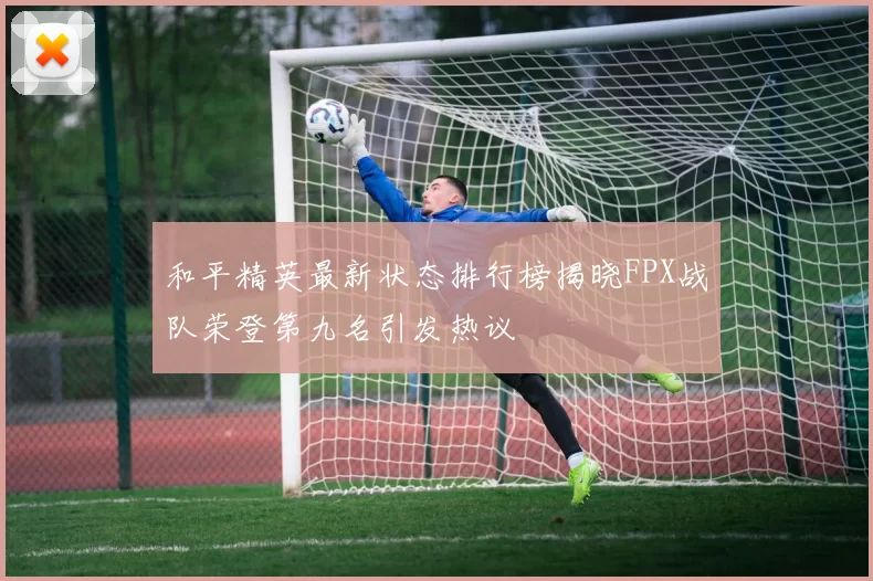 和平精英最新状态排行榜揭晓FPX战队荣登第九名引发热议