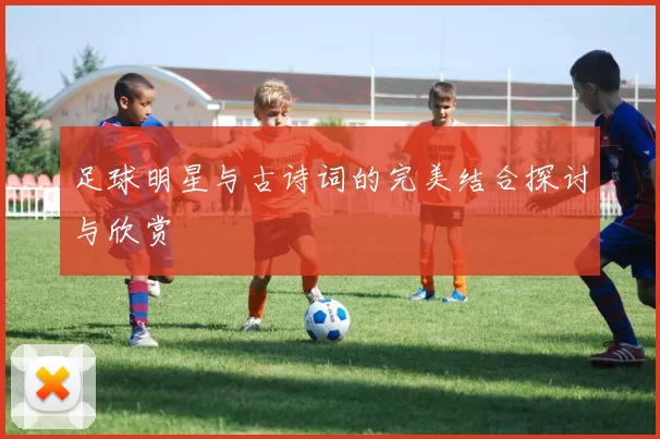 足球明星与古诗词的完美结合探讨与欣赏