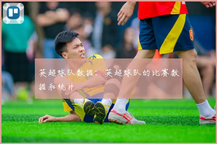 英超球队数据：英超球队的比赛数据和统计