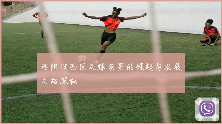 洛阳涧西区足球明星的崛起与发展之路探秘