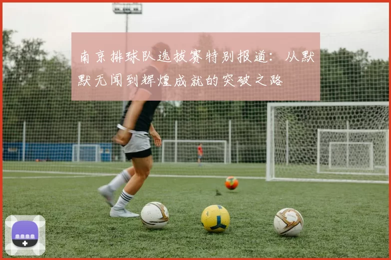 南京排球队选拔赛特别报道：从默默无闻到辉煌成就的突破之路