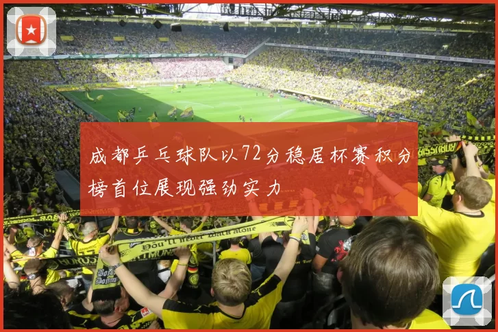 成都乒乓球队以72分稳居杯赛积分榜首位展现强劲实力