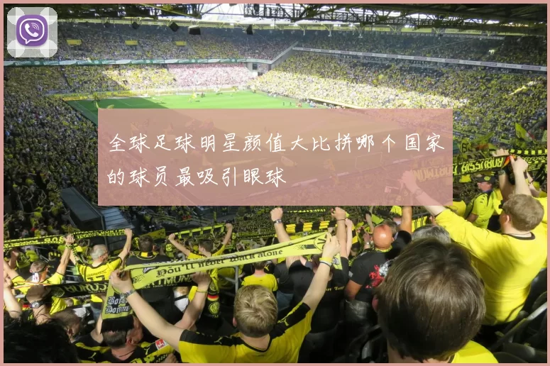 全球足球明星颜值大比拼哪个国家的球员最吸引眼球